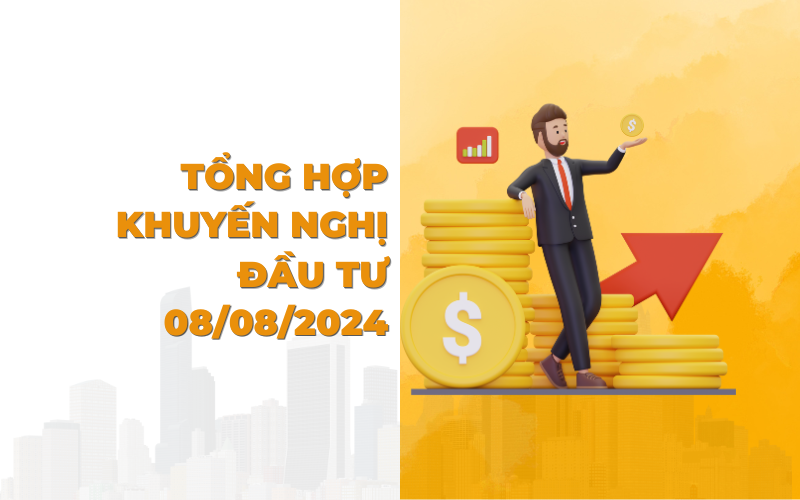 Tổng hợp khuyến nghị đầu tư ngày 08/08/2024