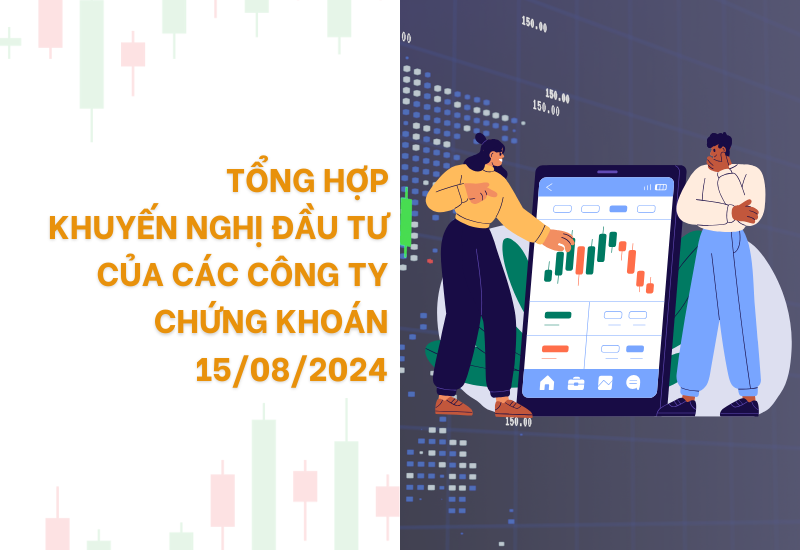 Tổng hợp khuyến nghị đầu tư ngày 15/08/2024