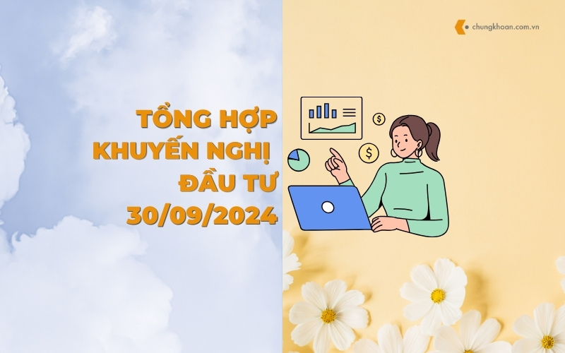 Tổng hợp khuyến nghị đầu tư của các CTCK ngày 30/09/2024