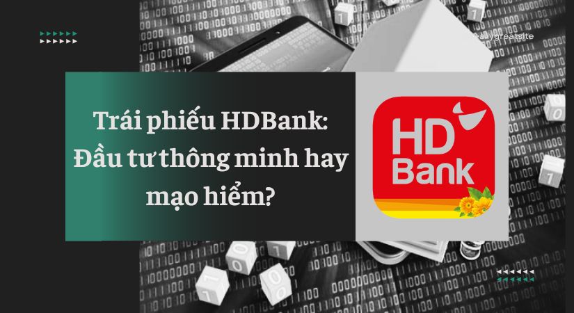 Trái phiếu HDBank: Lựa chọn thông minh hay đầu tư mạo hiểm?