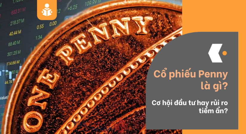 Cổ phiếu Penny là gì? Cơ hội đầu tư hay rủi ro tiềm ẩn ?