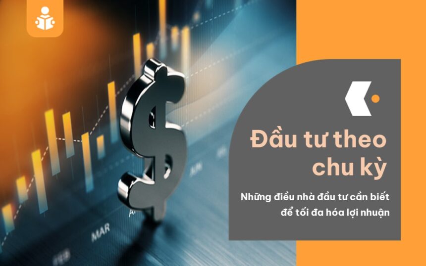 Đầu tư theo chu kỳ và những điều nhà đầu tư cần biết để tối đa hóa lợi nhuận