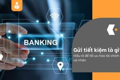Gửi tiết kiệm là gì? Hiểu rõ để tối ưu hóa tài chính cá nhân
